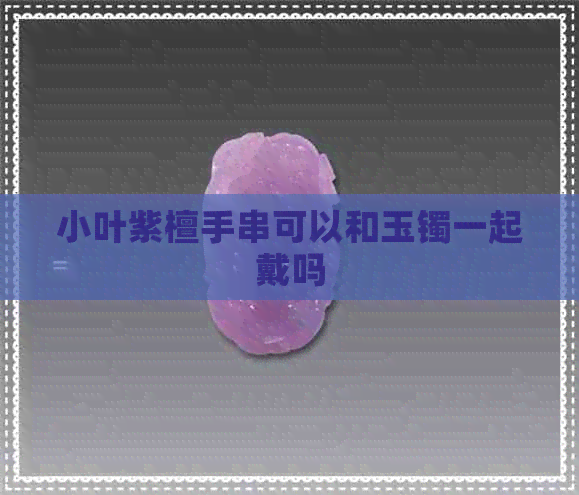 小叶紫檀手串可以和玉镯一起戴吗