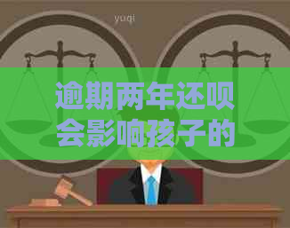 逾期两年还呗会影响孩子的上学吗？了解详细情况和后果