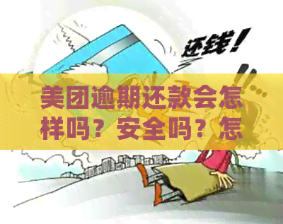 美团逾期还款会怎样吗？安全吗？怎么办？会影响吗？