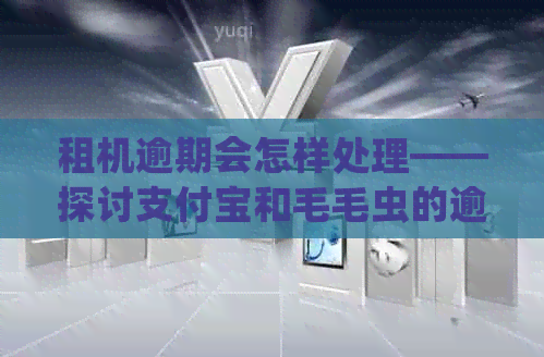 租机逾期会怎样处理——探讨支付宝和毛毛虫的逾期情况及诈骗认定