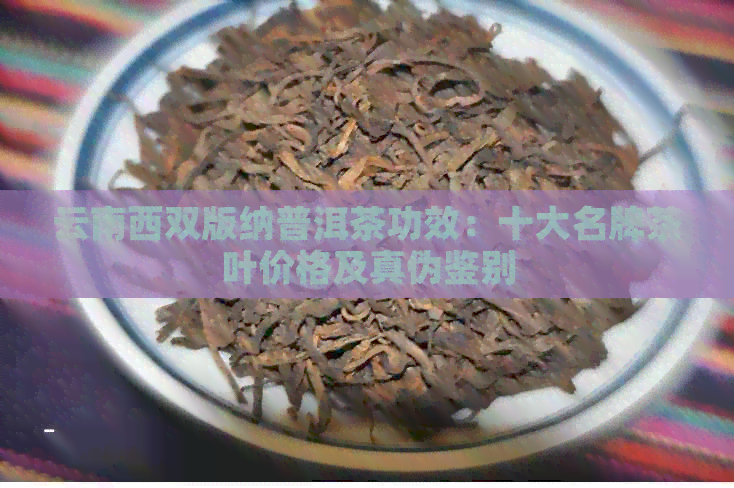 云南西双版纳普洱茶功效：十大名牌茶叶价格及真伪鉴别