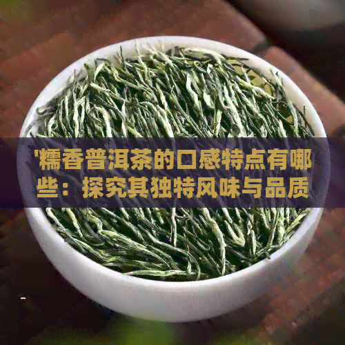 '糯香普洱茶的口感特点有哪些：探究其独特风味与品质'