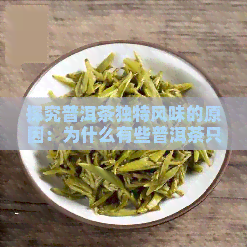 探究普洱茶独特风味的原因：为什么有些普洱茶只香不甜？