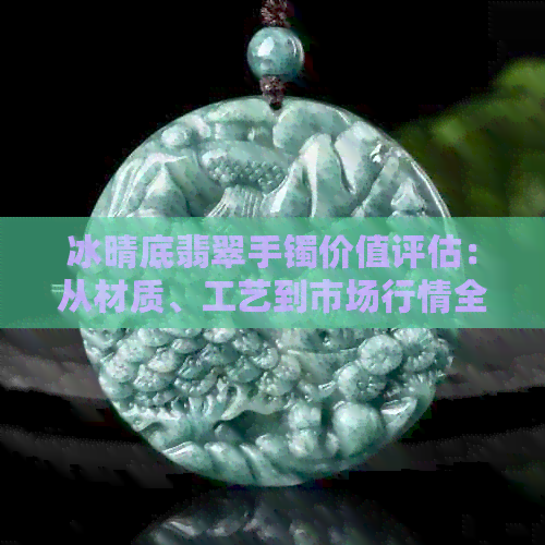 冰晴底翡翠手镯价值评估：从材质、工艺到市场行情全面解析