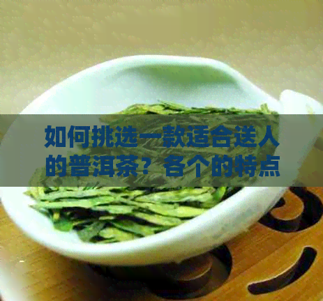 如何挑选一款适合送人的普洱茶？各个的特点对比分析