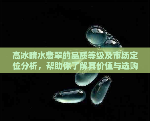 高冰晴水翡翠的品质等级及市场定位分析，帮助你了解其价值与选购要点