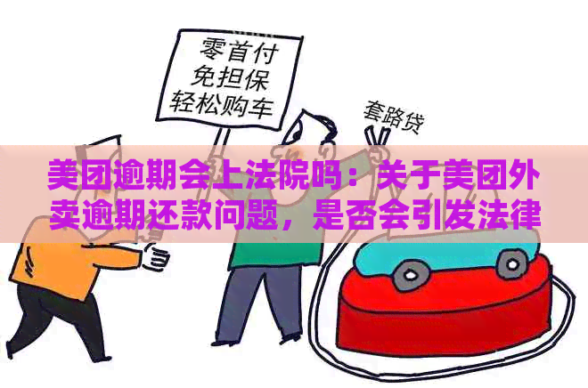 美团逾期会上法院吗：关于美团外卖逾期还款问题，是否会引发法律诉讼？