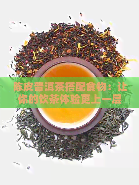 陈皮普洱茶搭配食物：让你的饮茶体验更上一层楼