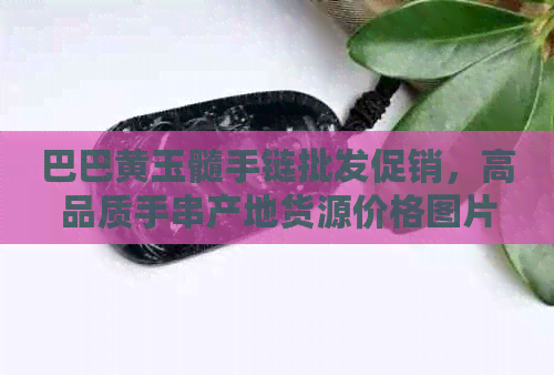 巴巴黄玉髓手链批发促销，高品质手串产地货源价格图片一览