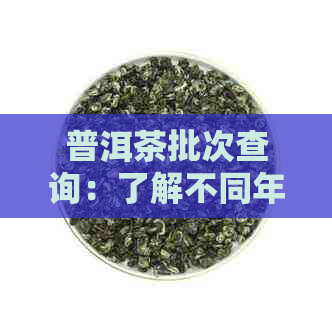 普洱茶批次查询：了解不同年份、产地和厂家的茶叶品质与风味