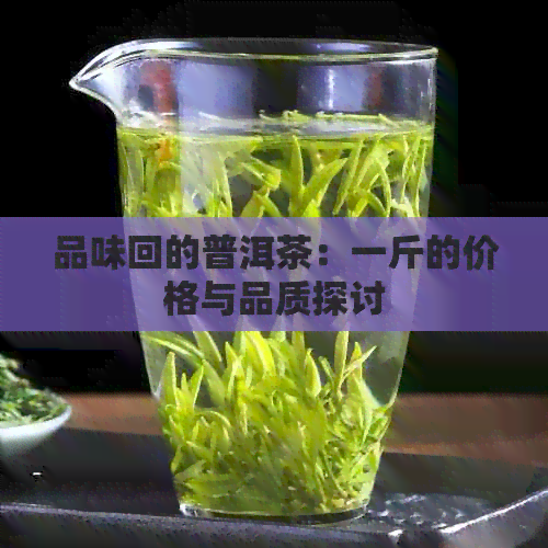 品味回的普洱茶：一斤的价格与品质探讨