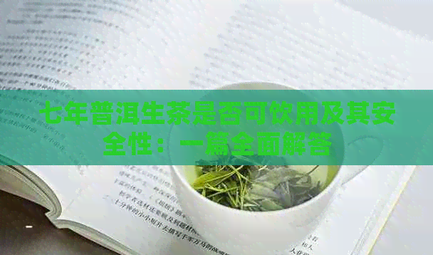 七年普洱生茶是否可饮用及其安全性：一篇全面解答