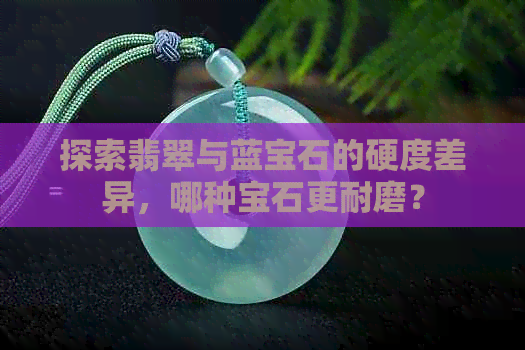 探索翡翠与蓝宝石的硬度差异，哪种宝石更耐磨？