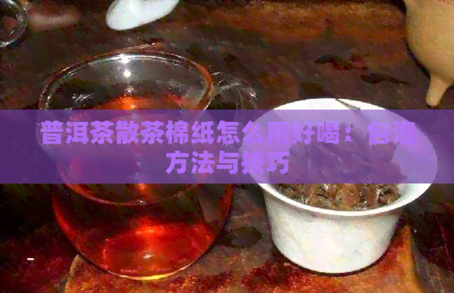 普洱茶散茶棉纸怎么用好喝：包泡方法与技巧