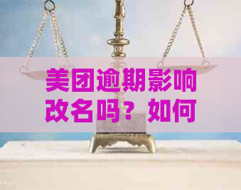 美团逾期影响改名吗？如何应对并解决相关问题？