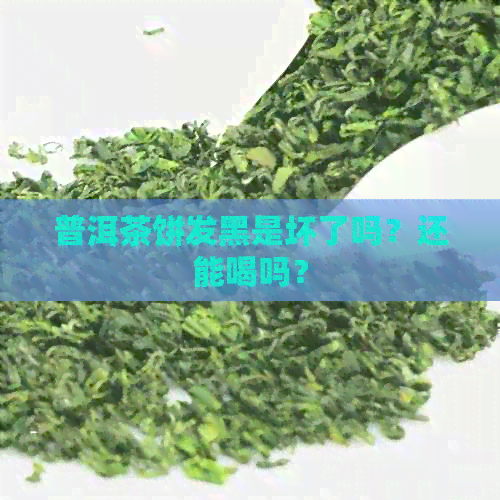 普洱茶饼发黑是坏了吗？还能喝吗？