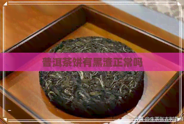 普洱茶饼有黑渣正常吗