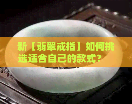 新【翡翠戒指】如何挑选适合自己的款式？   