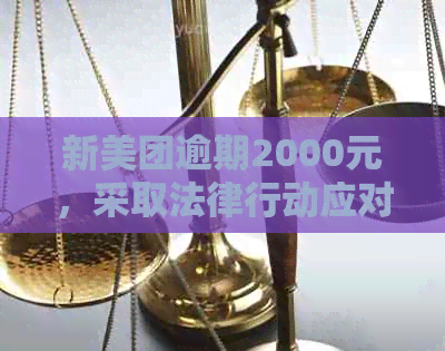 新美团逾期2000元，采取法律行动应对起诉风险