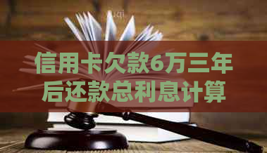 信用卡欠款6万三年后还款总利息计算方法及可能影响因素全面解析