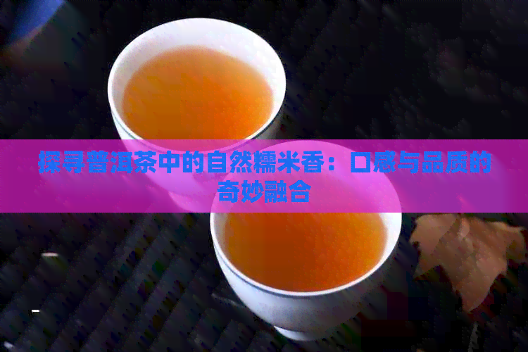 探寻普洱茶中的自然糯米香：口感与品质的奇妙融合