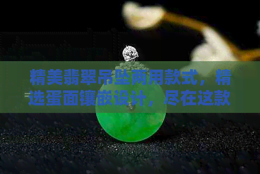 精美翡翠吊坠两用款式，精选蛋面镶嵌设计，尽在这款全彩图文大全里