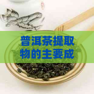 普洱茶提取物的主要成分及其作用