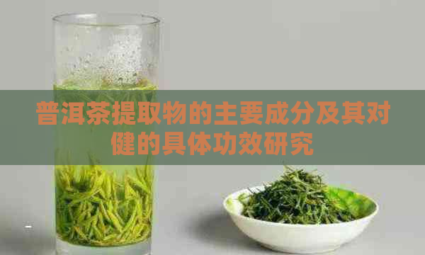 普洱茶提取物的主要成分及其对健的具体功效研究