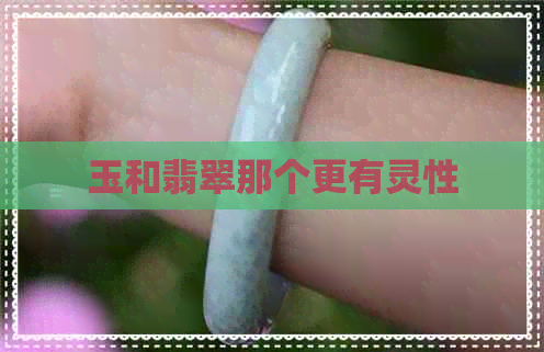 玉和翡翠那个更有灵性