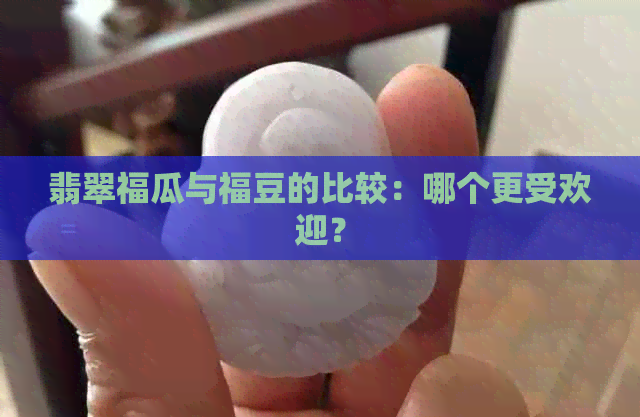 翡翠福瓜与福豆的比较：哪个更受欢迎？