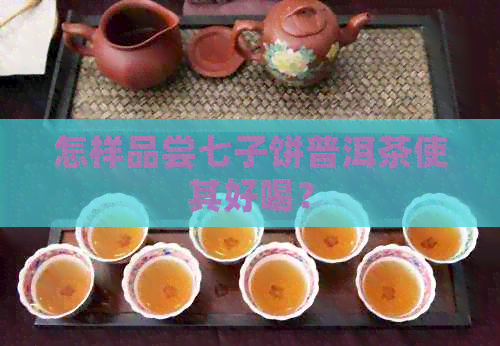 怎样品尝七子饼普洱茶使其好喝？