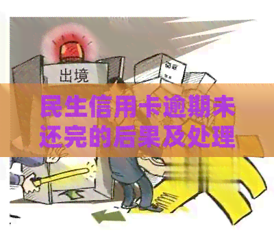 民生信用卡逾期未还完的后果及处理方法