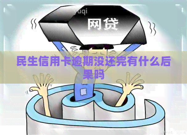 民生信用卡逾期没还完有什么后果吗