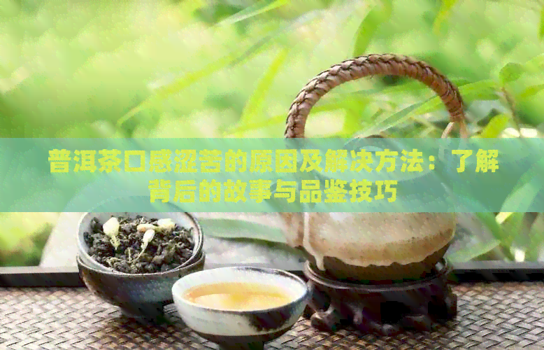 普洱茶口感涩苦的原因及解决方法：了解背后的故事与品鉴技巧