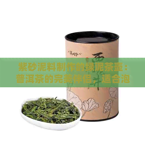 紫砂泥料制作的绿泥茶壶：普洱茶的完美伴侣，适合泡普洱茶的好选择吗？