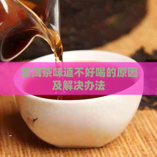 普洱茶味道不好喝的原因及解决办法