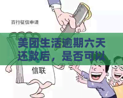 美团生活逾期六天还款后，是否可以再次借款？安全吗？