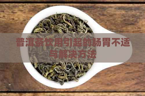 普洱茶饮用引起的肠胃不适与解决方法