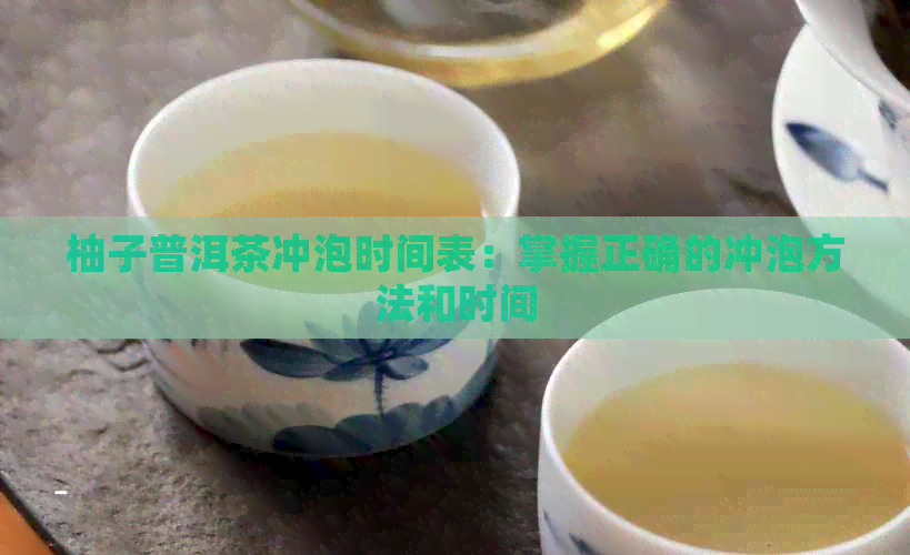 柚子普洱茶冲泡时间表：掌握正确的冲泡方法和时间