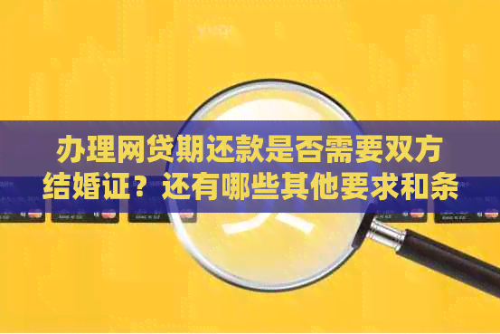 办理网贷期还款是否需要双方结婚证？还有哪些其他要求和条件？