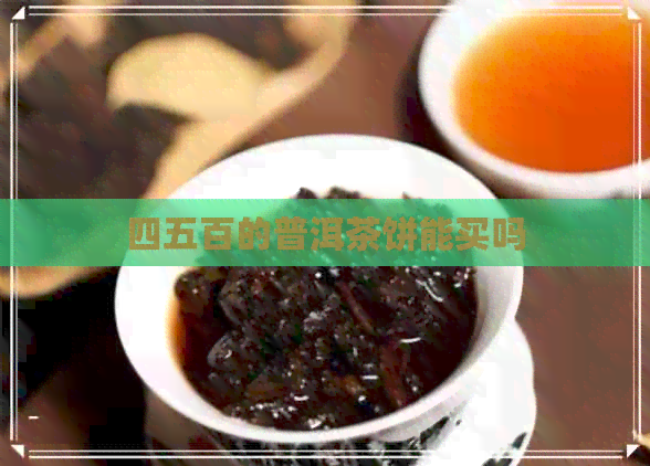 四五百的普洱茶饼能买吗