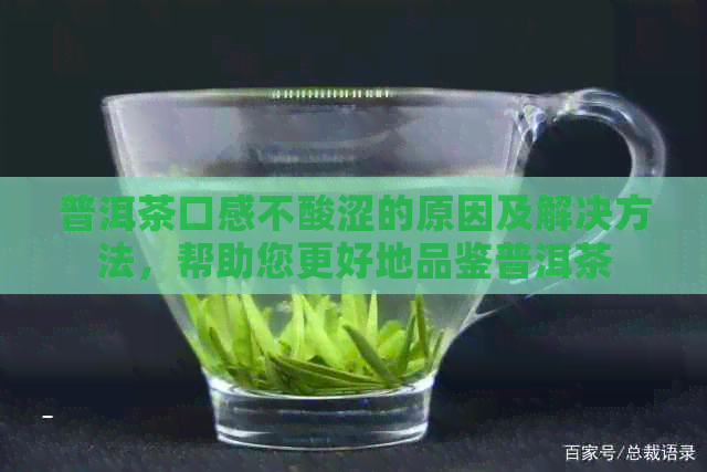 普洱茶口感不酸涩的原因及解决方法，帮助您更好地品鉴普洱茶