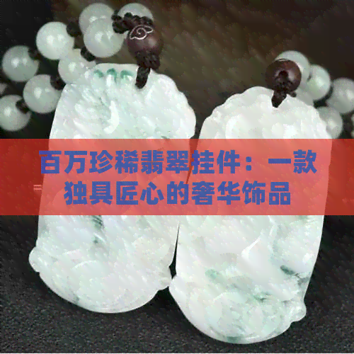 百万珍稀翡翠挂件：一款独具匠心的奢华饰品