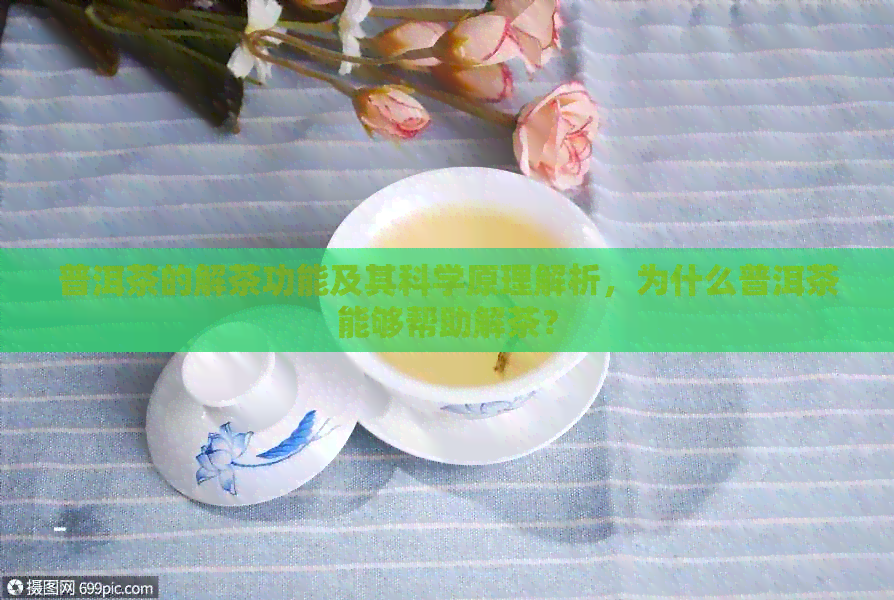 普洱茶的解茶功能及其科学原理解析，为什么普洱茶能够帮助解茶？