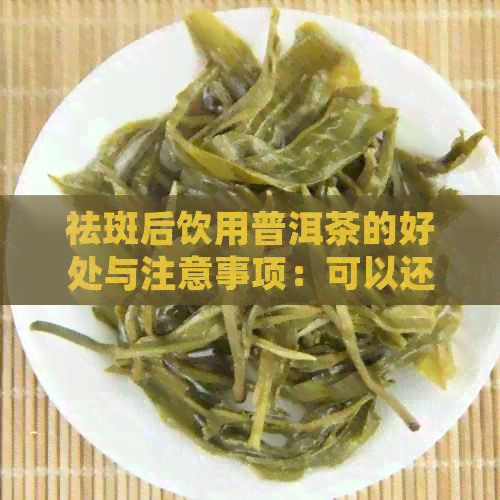 祛斑后饮用普洱茶的好处与注意事项：可以还是不宜？