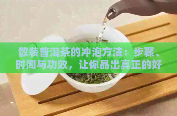 散装普洱茶的冲泡方法：步骤、时间与功效，让你品出真正的好茶！