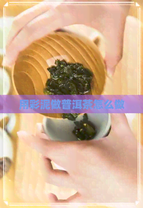 用彩泥做普洱茶怎么做