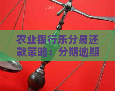 农业银行乐分易还款策略：分期逾期应对方法