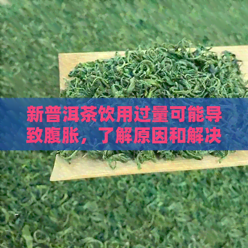 新普洱茶饮用过量可能导致腹胀，了解原因和解决方法！