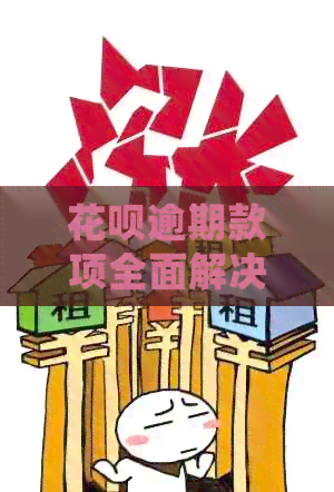 花呗逾期款项全面解决指南：如何制定还款计划、处理逾期影响及快速还清欠款